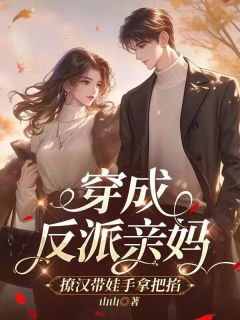 独家穿成反派亲妈，撩汉带娃手拿把掐全本大结局小说阅读
