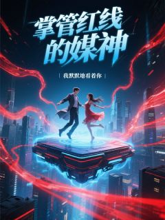 爆款小说掌管红线的媒神-主角林婉儿姜蓉袁颖在线阅读