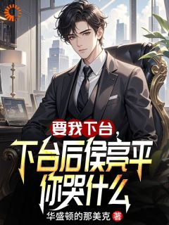 要我下台，下台后侯亮平你哭什么陈枫侯亮平大结局在线阅读