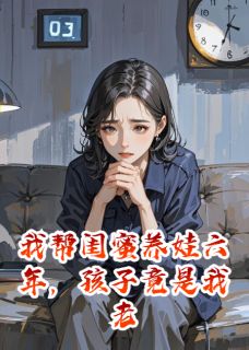 帮闺蜜养娃六年，孩子竟是老公的小说乐乐苏婉周明远免费阅读