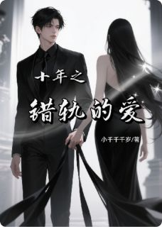 爆款小说由作者小千千千岁所创作的十年之错轨的爱在线阅读