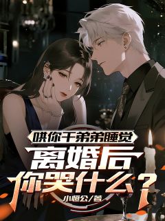 哄你干弟弟睡觉，离婚后你哭什么顾宇柳诗然周阳全章节目录免费阅读