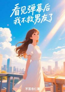 不苦杏仁的小说看见弹幕后，我不救男友了全文阅读