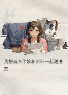 快手热推我把首席伴娘和新郎一起送进去小说主角沈浩林薇薇在线阅读