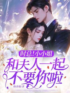 时总！小小姐和夫人一起不要你啦！完整版免费阅读，时柚江棠遥小说大结局在哪看