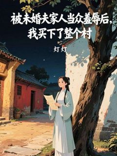 主角贾铭远祁勋阳小说爆款被未婚夫家人当众羞辱后，我买下了整个村完整版小说
