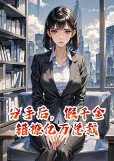 抖音爆款分手后，假千金错撩亿万总裁小说免费阅读