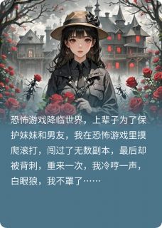 恐怖游戏降临后，白眼狼我不罩了[抖音]小说-苏雨齐之源无删减阅读