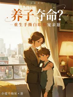 火爆养子夺命？重生手撕白眼狼宠亲崽小说，主角是周知微李卫李昊东在线阅读全文无删减