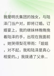 【订婚宴上我被绿，亲爹教他做人】主角(陆泽林晚晚沈聿)在线阅读