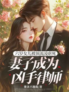 书荒必备六岁女儿被顶流凌虐死，妻子成为凶手律师全文章节阅读