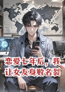 恋爱七年后，我让女友身败名裂小说(连载文)-蒯兰邝天铭隗骁无广告阅读
