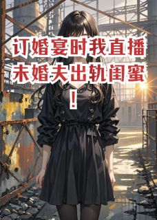 主角是沈宴苏清月的小说叫什么订婚宴时我直播未婚夫出轨闺蜜！免费全文阅读-暗夜阅读网