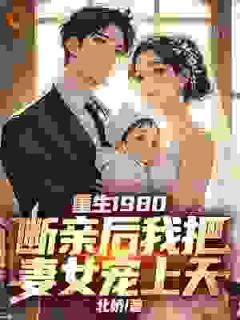 【抖音】重生1980，断亲后我把妻女宠上天全文阅读