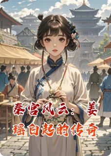 姜瑶白起小说章节目录阅读-秦宫风云：姜瑶白起的传奇在哪免费看-暗夜阅读网