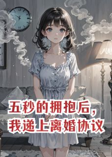 江微絮邝彻小说五秒的拥抱后，我递上离婚协议免费阅读