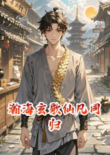 爆款小说由作者淼宇熙熙所创作的瀚海玄歌仙凡同归在线阅读