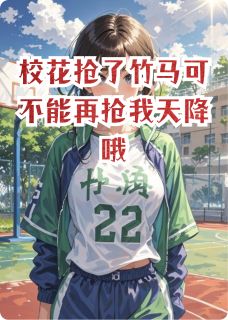 全章节小说校花抢了竹马可不能再抢我天降哦二七张最新阅读