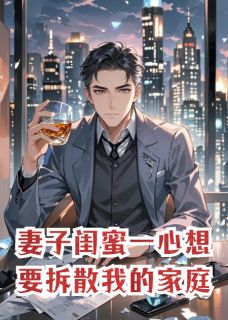 妻子闺蜜一心想要拆散我的家庭。全文目录-林骁苏晚小说无弹窗阅读