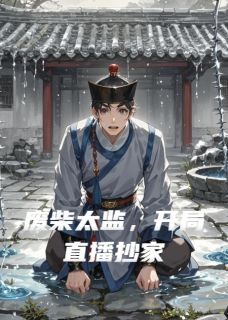 废柴太监,开局直播抄家免费阅读全文,主角赵安永王孙德海小说