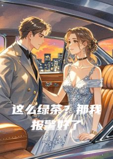 (精品)这么绿茶？那我报警好了小说