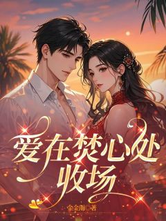 爱在焚心处收场全本小说（爱在焚心处收场）全文阅读