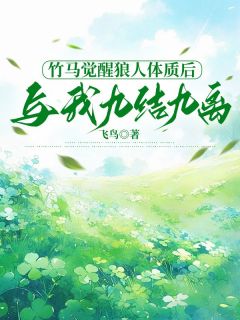 竹马觉醒狼人体质后，与我九结九离章节目录小说-顾临煜沈清漪叶乔免费阅读全文