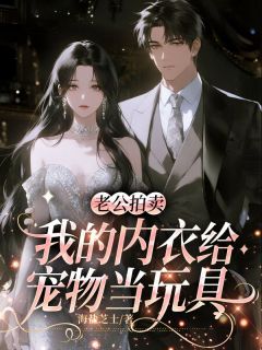 老公拍卖我的内衣给宠物当玩具精彩小说-老公拍卖我的内衣给宠物当玩具目录阅读-暗夜阅读网
