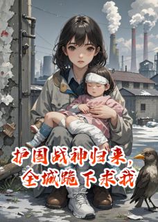 最新小说护国战神归来，全城跪下求我主角念念李援朝全文在线阅读