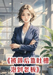正版小说被裁员后，靠吐槽泡到了老板林悦周岩在线免费阅读-暗夜阅读网
