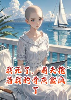 我死了，前夫抱着我的骨灰盒疯了顾言周屿安我死了，前夫抱着我的骨灰盒疯了全文免费阅读【完整章节】