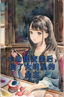 老书虫书荒推荐小助理变美后，抢了大明星的金主txt小说阅读
