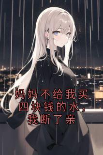 妈妈不给我买四块钱的水，我断了亲快手热推囡囡邓继业免费阅读