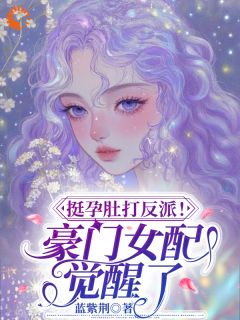 爆款小说由作者蓝紫荆所创作的挺孕肚打反派！豪门女配觉醒了！在线阅读