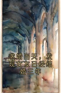 求婚当天，发现女友已经结婚三年(新书)大结局在线阅读