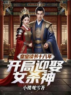 作者小楼观雪写的皇室读书十八年，开局迎娶女杀神小说大结局全章节阅读