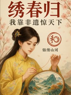 绣春归：我靠非遗惊天下小说(连载文)-白芷薇秦朗苏绣无广告阅读