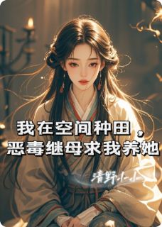 抖音我在空间种田，恶毒继母求我养她txt小说阅读