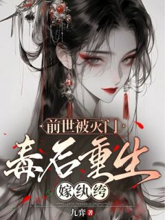 热门推荐前世被灭门，毒后重生嫁纨绔by九弈小说正版在线