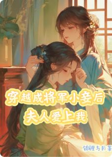 抖音爆款穿越成将军小妾后夫人爱上我小说免费阅读