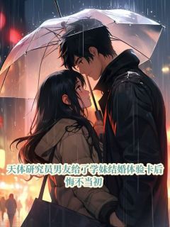 江林舟陈若可关鸣鸣小说<天体研究员男友给了学妹结婚体验卡后，悔不当初>全文在线阅读
