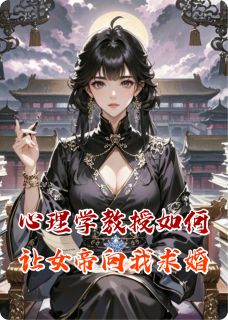 抖音心理学教授如何让女帝向我求婚by爱吃茄子包的万阁主在线阅读