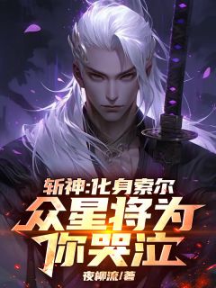 斩神：化身索尔，众星将为你哭泣(夜柳流小说)小说最新章节
