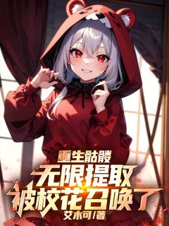 (精品)重生骷髅无限提取，被校花召唤了小说