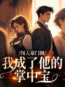最完整版闯入豪门圈，我成了他的掌中宝热门连载小说