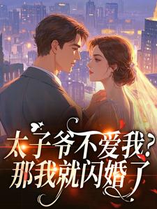 无弹窗小说太子爷不爱我？那我就闪婚了 作者洛汀序