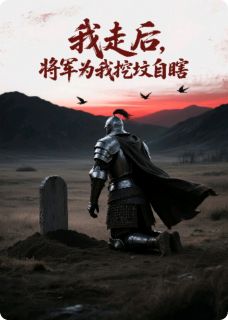 抖音我死后，将军为我挖坟自瞎txt小说阅读
