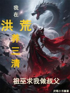 免费完结小说我在洪荒养三清！祖巫求我做叔父林霄法则盘古无弹窗免费阅读