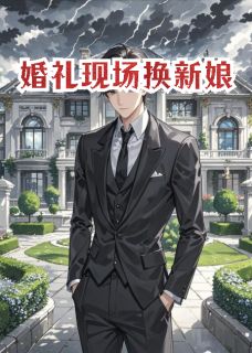 抖音热推小说婚礼现场换新娘全文在线阅读