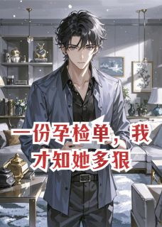 一份孕检单，我才知她多狠知乎小说最新章节阅读
